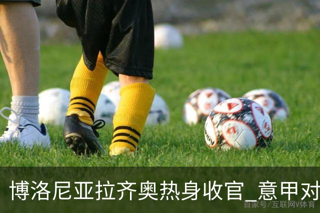 博洛尼亚拉齐奥热身收官 意甲对决马上开球