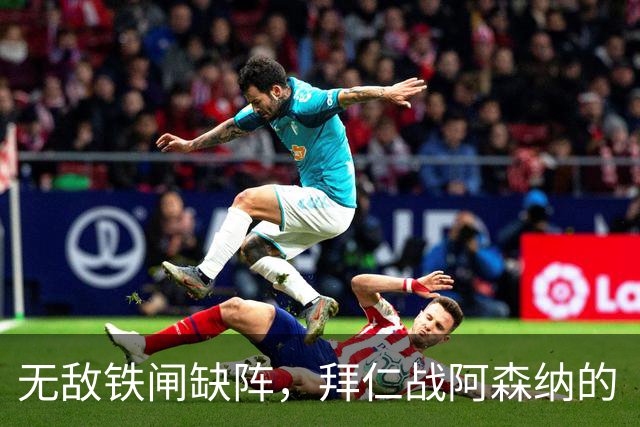 无敌铁闸缺阵，拜仁战阿森纳的“门神”之谜